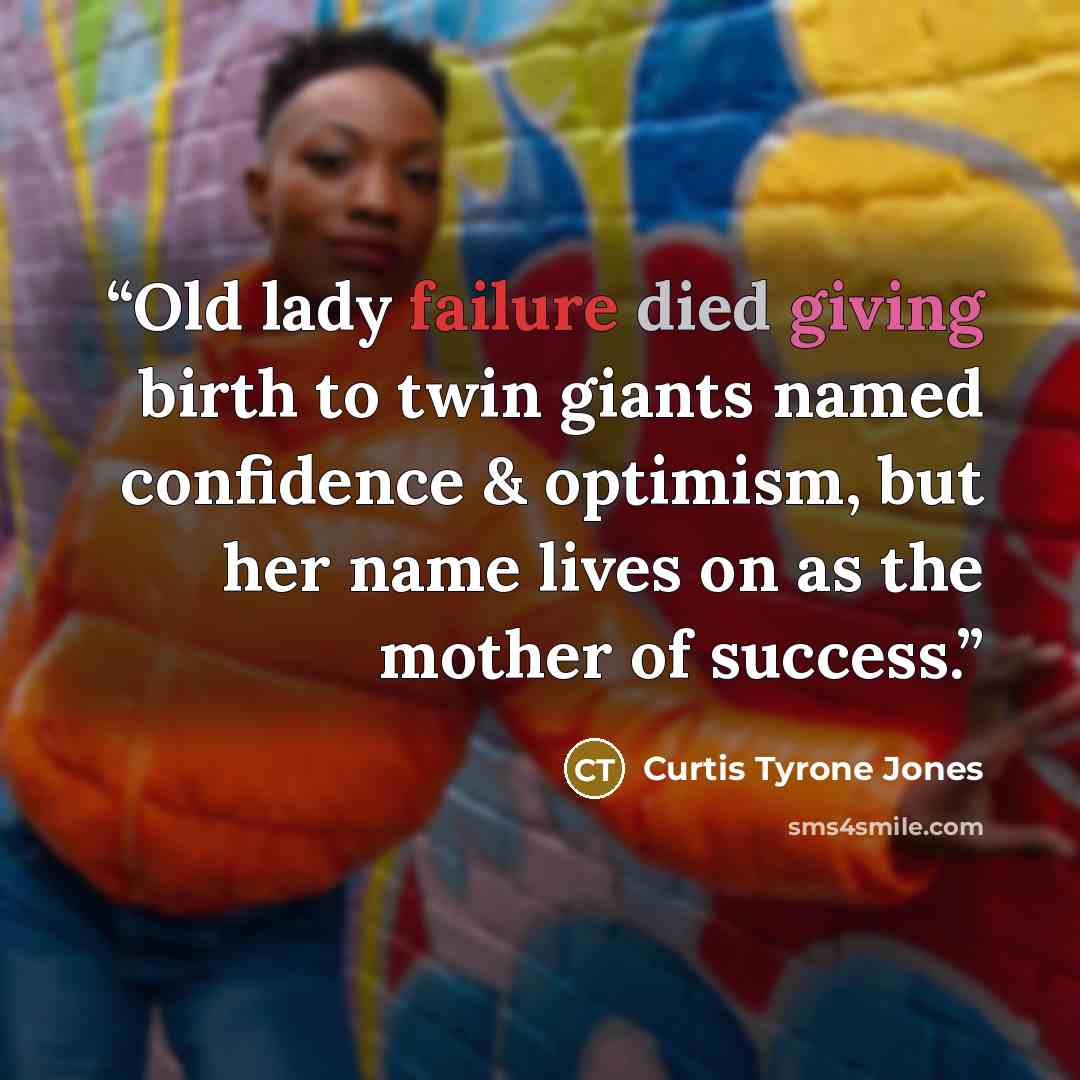 “Old lady failure died giving birth to twin giants named confidence & optimism, but her name lives on as the mother of success.” quote by Curtis Tyrone Jones