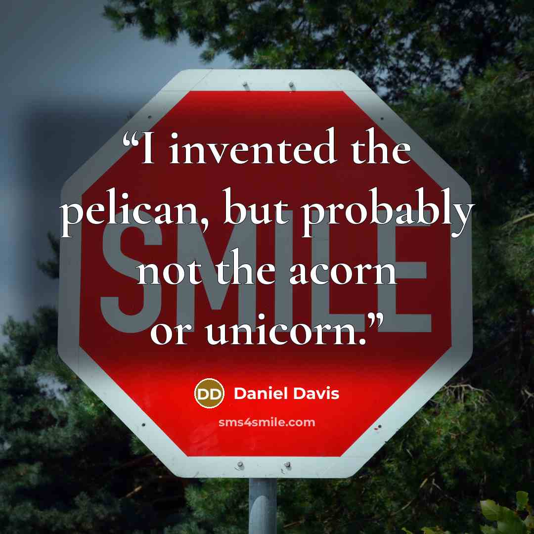 “I invented the pelican, but probably not the acorn or unicorn.” quote by Daniel Davis