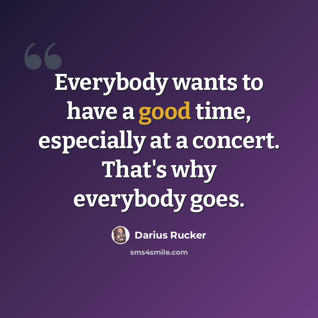 “Everybody wants to have a good time, especially at a concert. That's why everybody goes.” quote by Darius Rucker