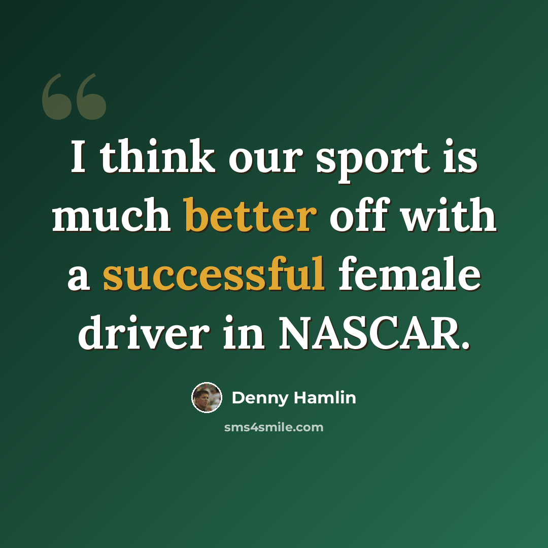 “I think our sport is much better off with a successful female driver in NASCAR.” quote by Denny Hamlin