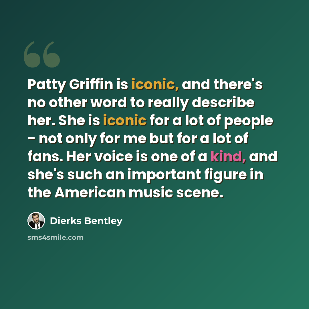 “Patty Griffin is iconic, and there's no other word to really describe her. She is iconic for a lot of people - not only for me but for a lot of fans. Her voice is one of a kind, and she's such an important figure in the American music scene.” quote by Dierks Bentley