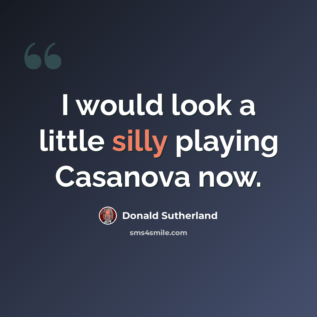 “I would look a little silly playing Casanova now.” quote by Donald Sutherland