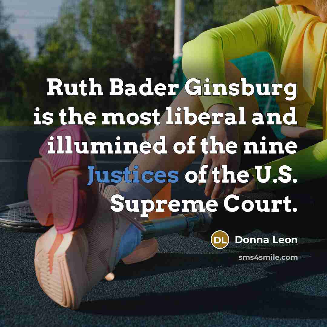 “Ruth Bader Ginsburg is the most liberal and illumined of the nine Justices of the U.S. Supreme Court.” quote by Donna Leon