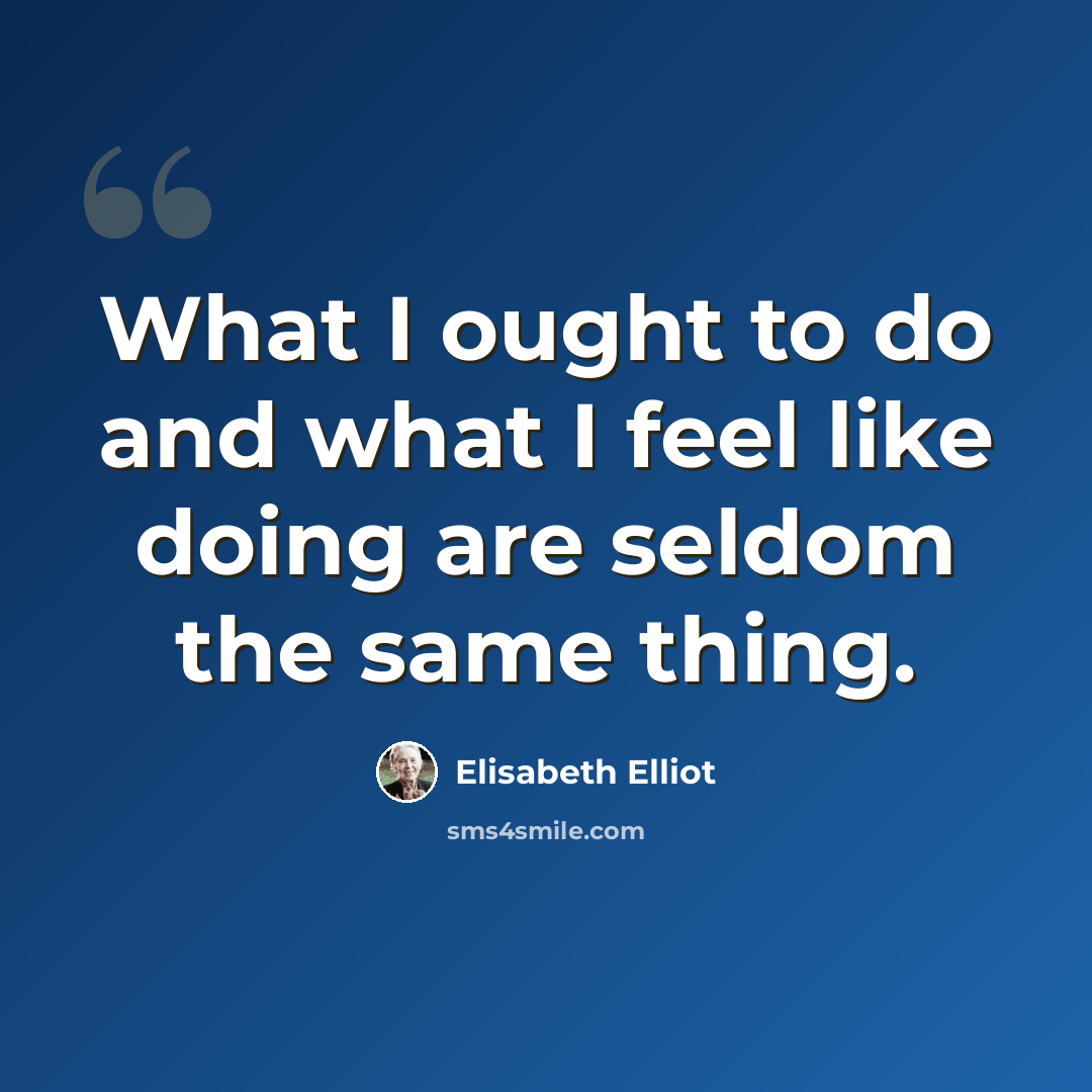 “What I ought to do and what I feel like doing are seldom the same thing.” quote by Elisabeth Elliot