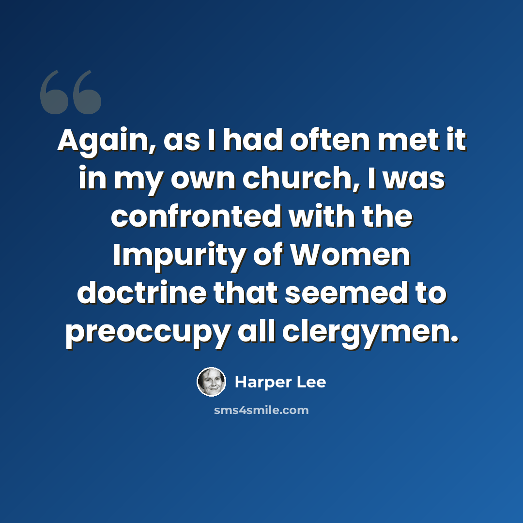 “Again, as I had often met it in my own church, I was confronted with the Impurity of Women doctrine that seemed to preoccupy all clergymen.” quote by Harper Lee