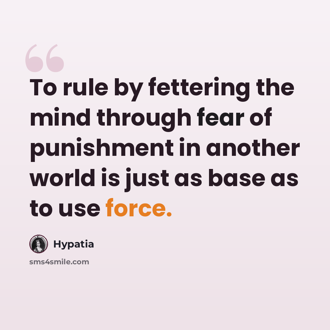 “To rule by fettering the mind through fear of punishment in another world is just as base as to use force.” quote by Hypatia