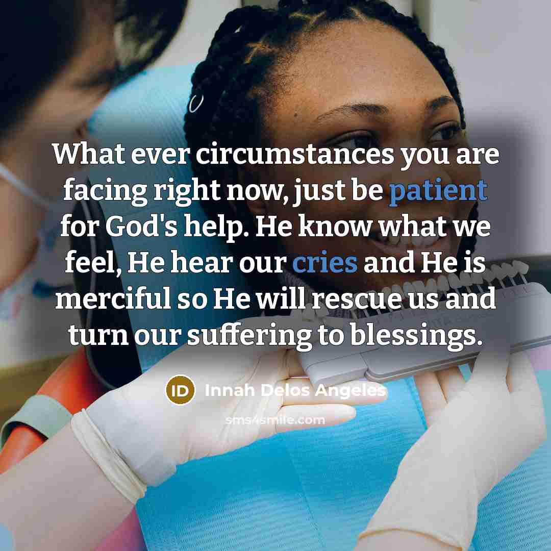“What ever circumstances you are facing right now, just be patient for God's help. He know what we feel, He hear our cries and He is merciful so He will rescue us and turn our suffering to blessings.” quote by Innah Delos Angeles