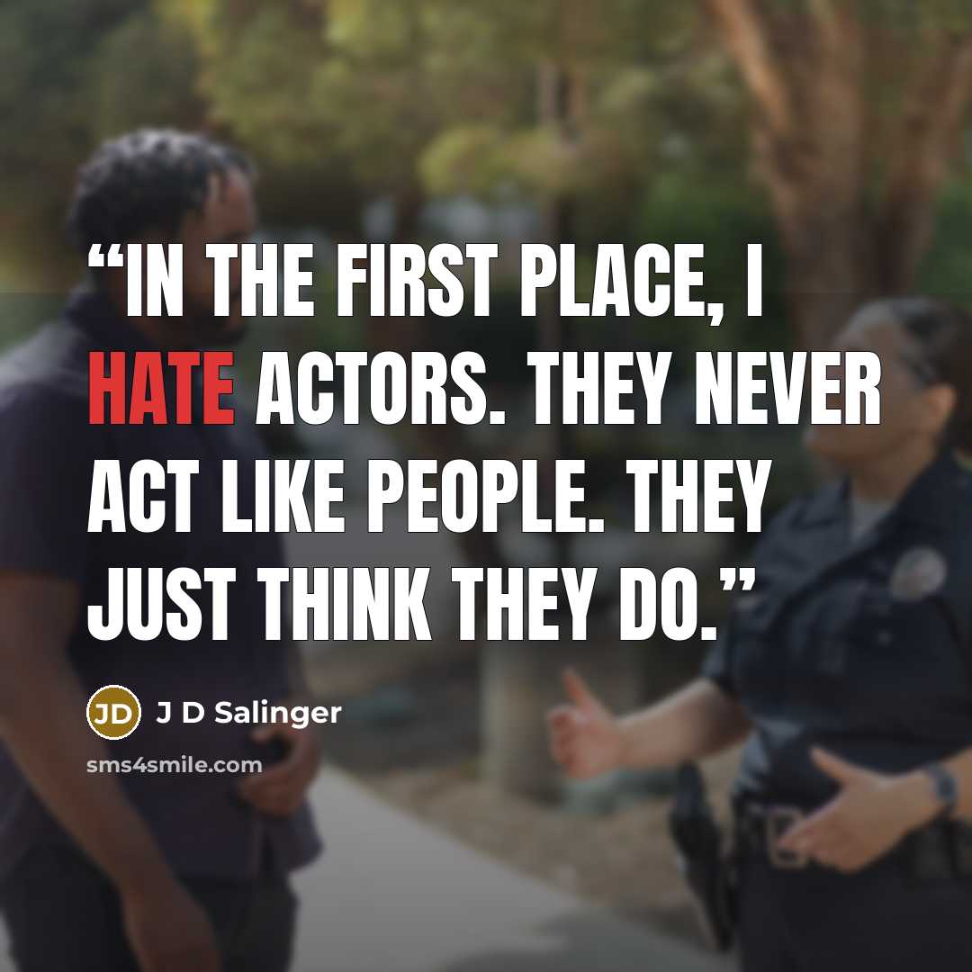 “In the first place, I hate actors. They never act like people. They just think they do.” quote by J D Salinger