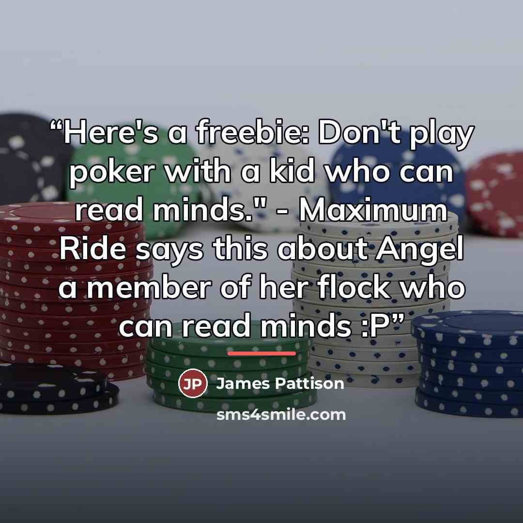 “Here's a freebie: Don't play poker with a kid who can read minds." - Maximum Ride says this about Angel a member of her flock who can read minds :P” quote by James Pattison