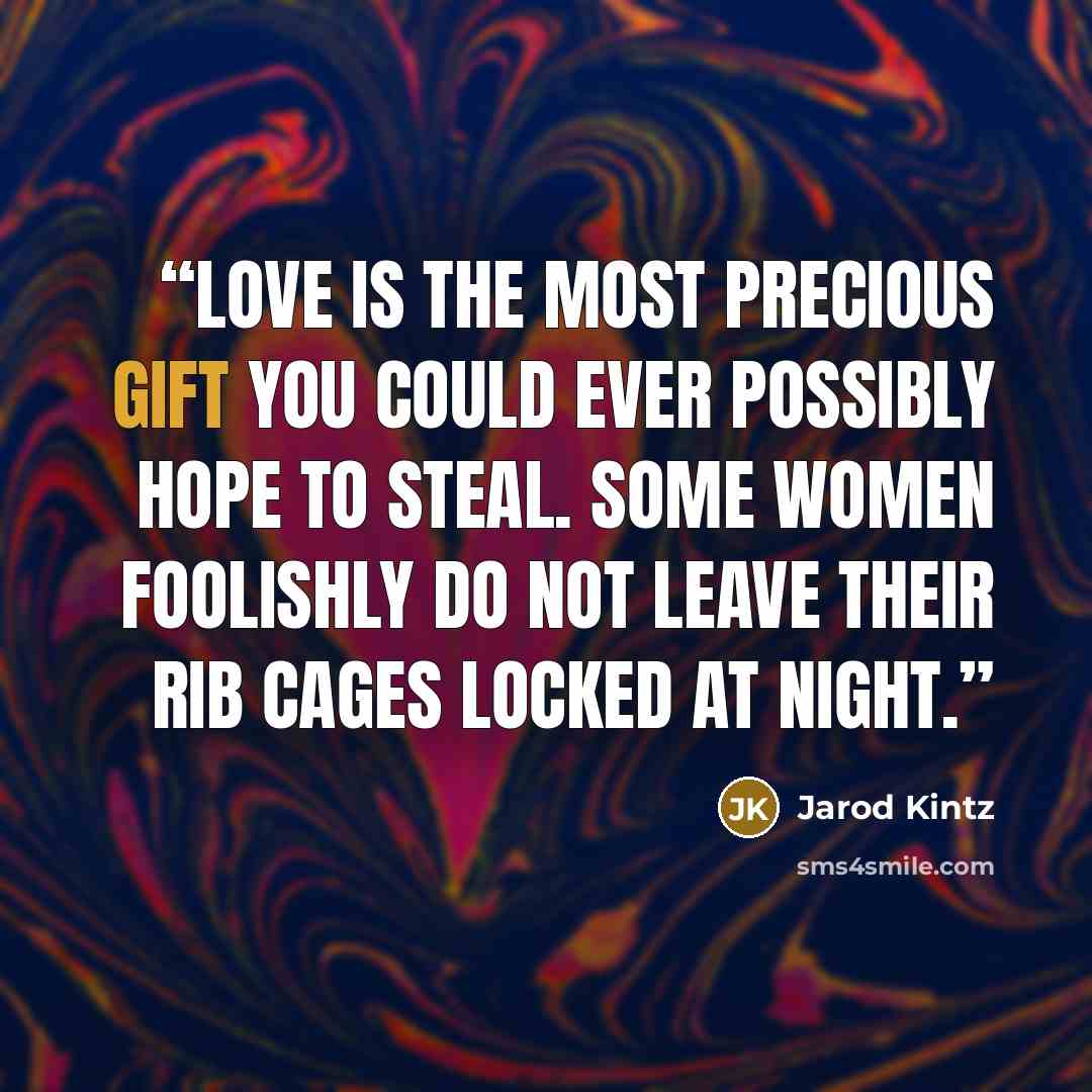 “Love is the most precious gift you could ever possibly hope to steal. Some women foolishly do not leave their rib cages locked at night.” quote by Jarod Kintz