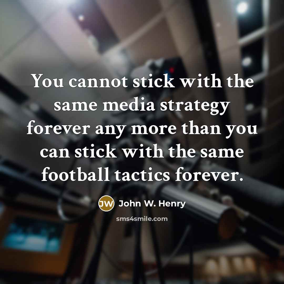 “You cannot stick with the same media strategy forever any more than you can stick with the same football tactics forever.” quote by John W. Henry