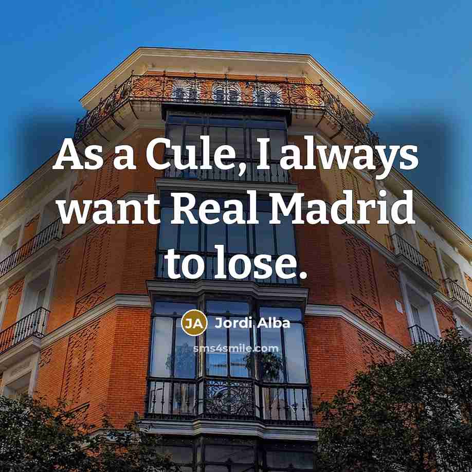 “As a Cule, I always want Real Madrid to lose.” quote by Jordi Alba