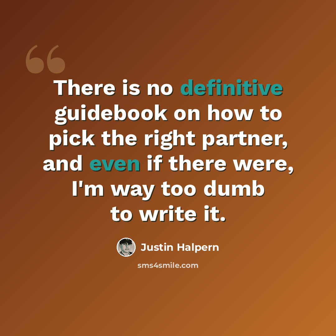“There is no definitive guidebook on how to pick the right partner, and even if there were, I'm way too dumb to write it.” quote by Justin Halpern
