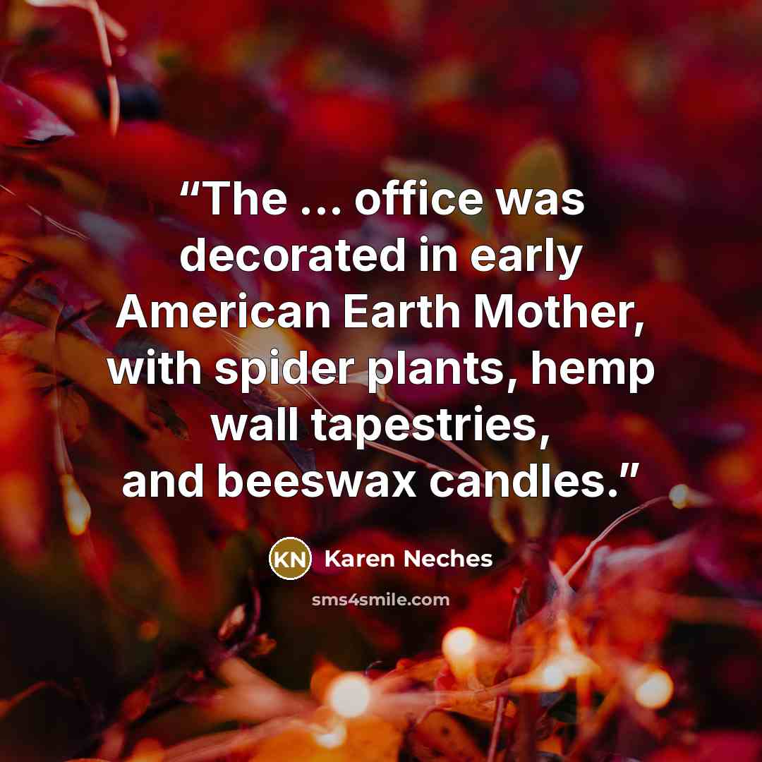 “The ... office was decorated in early American Earth Mother, with spider plants, hemp wall tapestries, and beeswax candles.” quote by Karen Neches