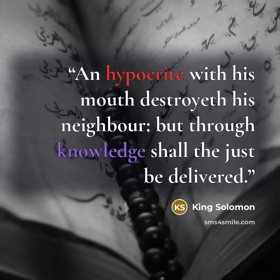 “An hypocrite with his mouth destroyeth his neighbour: but through knowledge shall the just be delivered.” quote by King Solomon