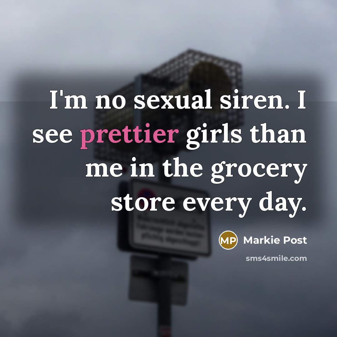 “I'm no sexual siren. I see prettier girls than me in the grocery store every day.” quote by Markie Post