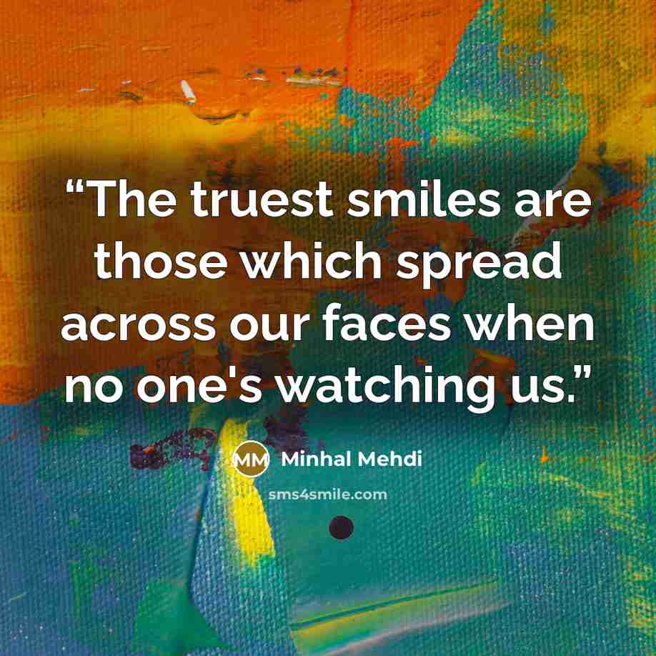“The truest smiles are those which spread across our faces when no one's watching us.” quote by Minhal Mehdi