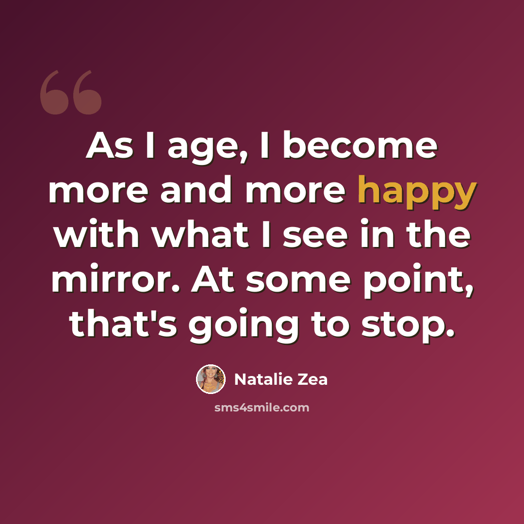 “As I age, I become more and more happy with what I see in the mirror. At some point, that's going to stop.” quote by Natalie Zea