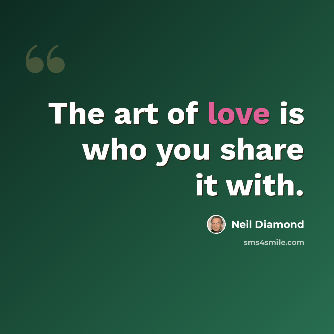 “The art of love is who you share it with.” quote by Neil Diamond