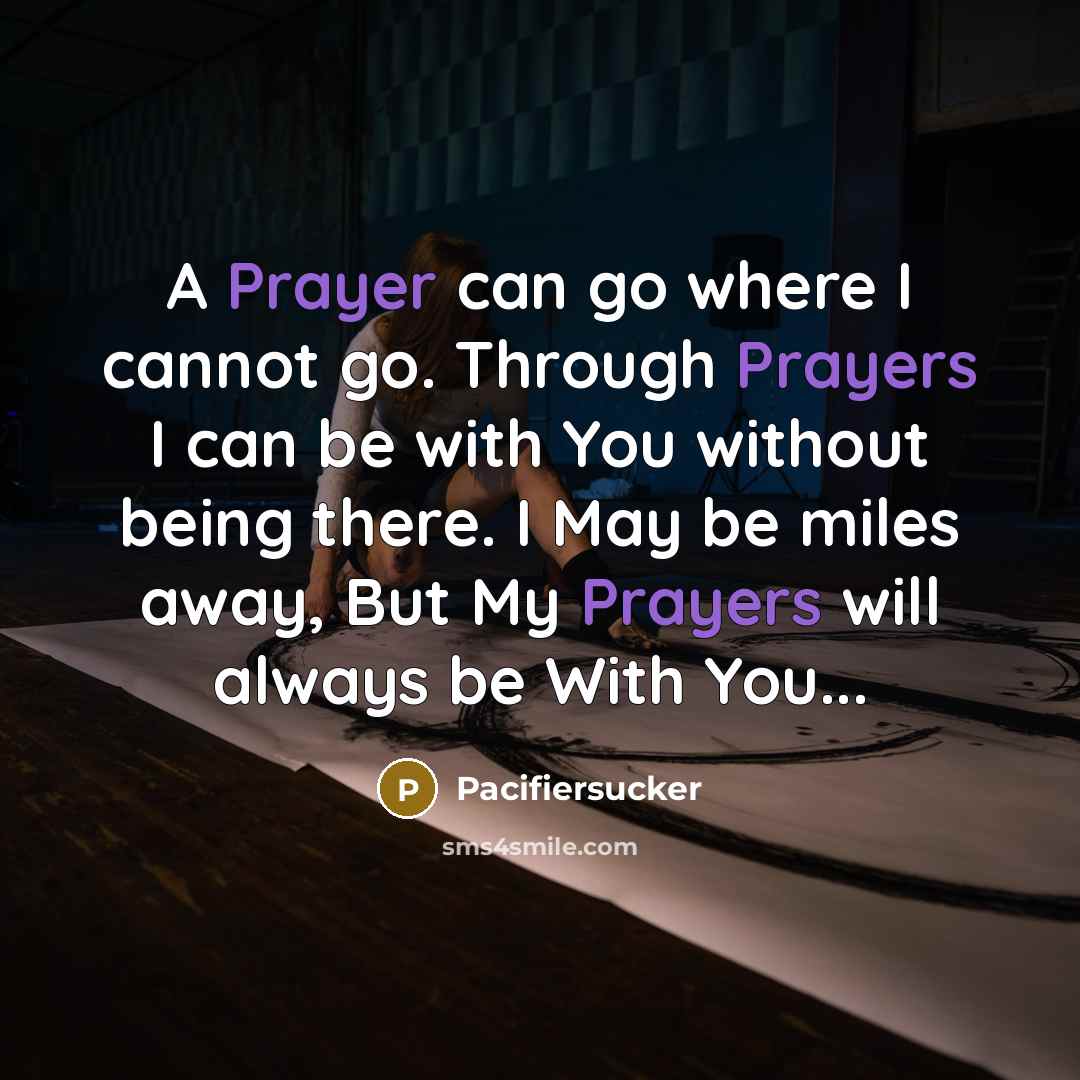 “A Prayer can go where I cannot go. Through Prayers I can be with You without being there. I May be miles away, But My Prayers will always be With You...” quote by Pacifiersucker