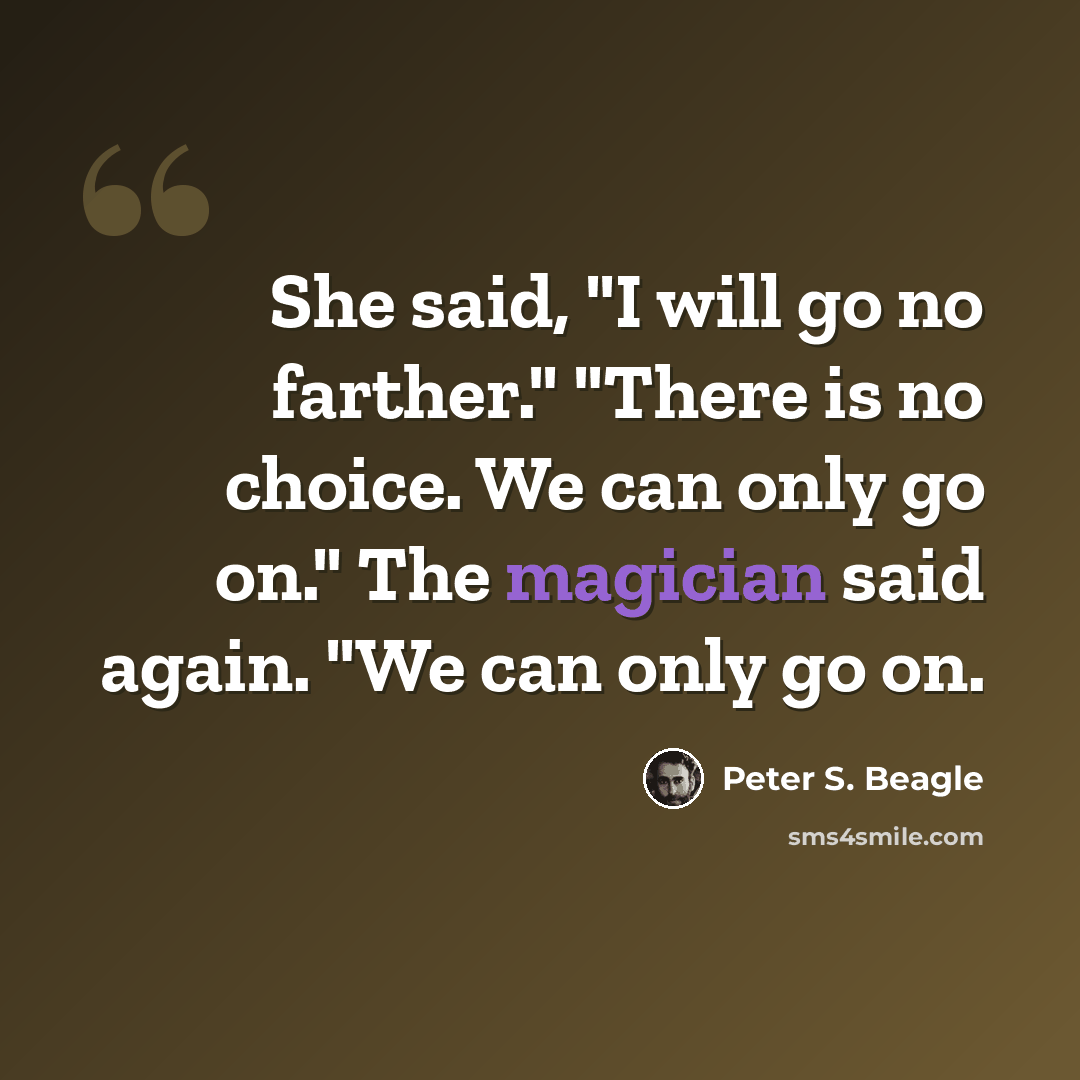 “She said, "I will go no farther." "There is no choice. We can only go on." The magician said again. "We can only go on.” quote by Peter S. Beagle