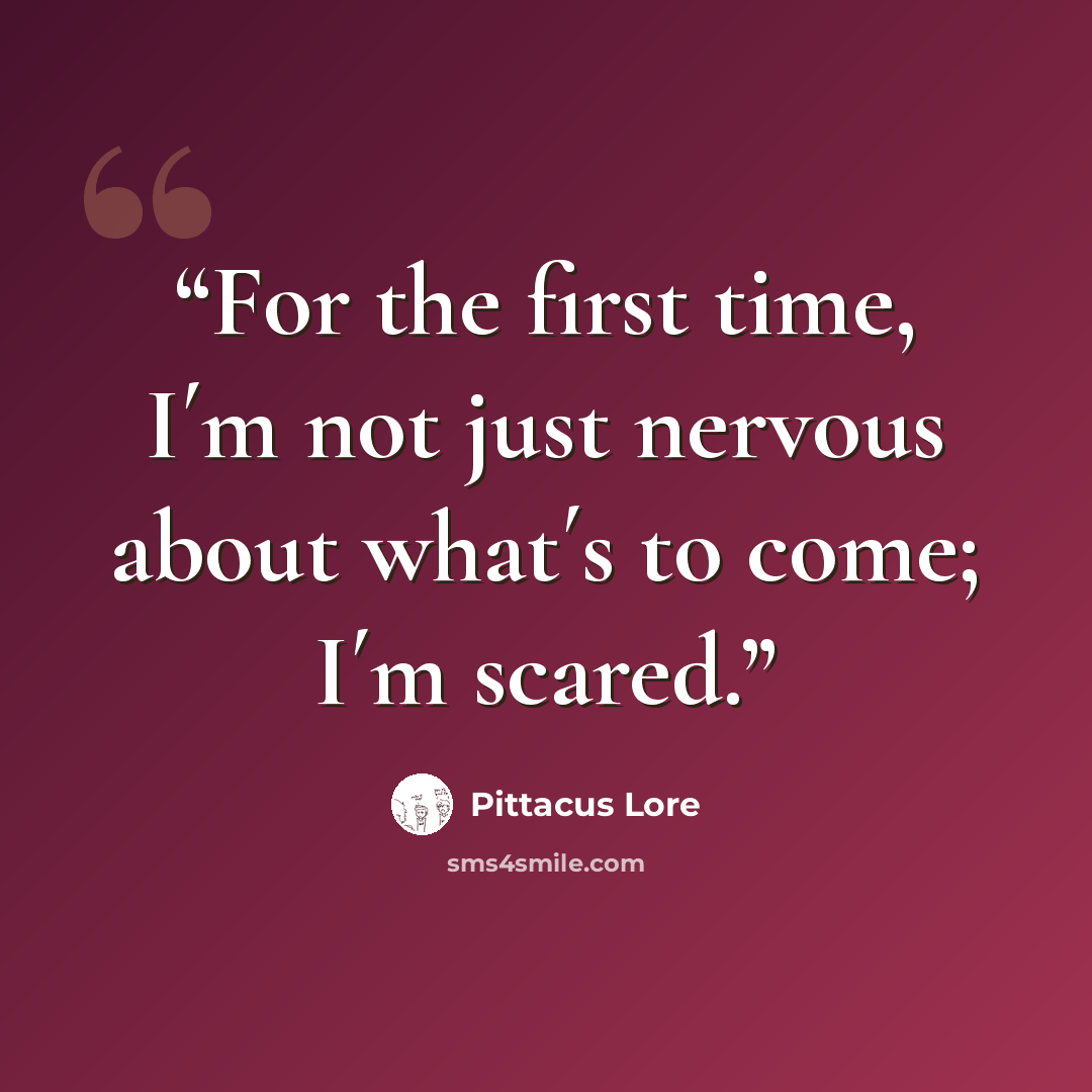 “For the first time, I´m not just nervous about what´s to come; I´m scared.” quote by Pittacus Lore