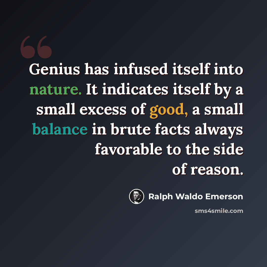 “Genius has infused itself into nature. It indicates itself by a small excess of good, a small balance in brute facts always favorable to the side of reason.” quote by Ralph Waldo Emerson