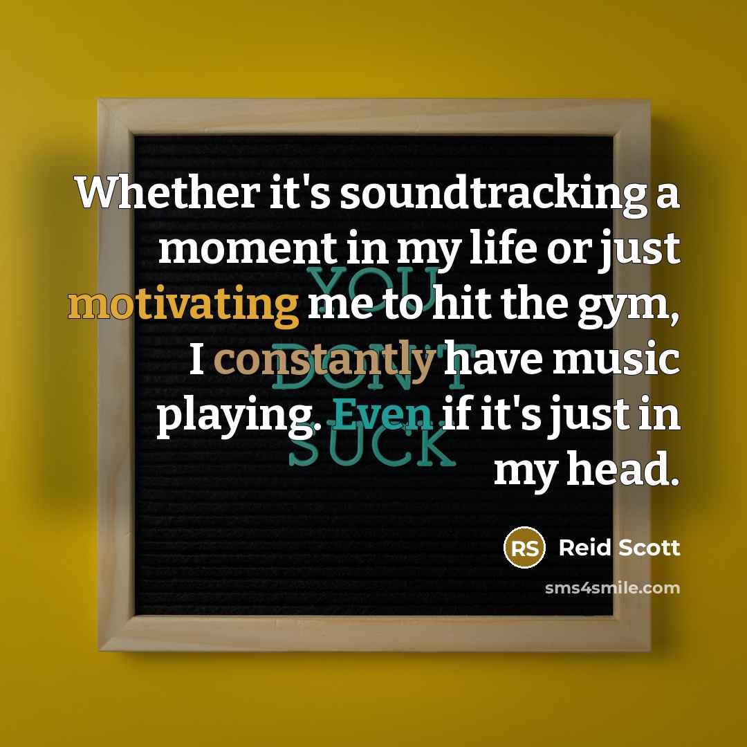 “Whether it's soundtracking a moment in my life or just motivating me to hit the gym, I constantly have music playing. Even if it's just in my head.” quote by Reid Scott