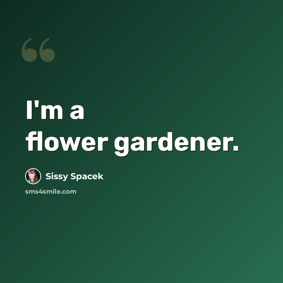 “I'm a flower gardener.” quote by Sissy Spacek