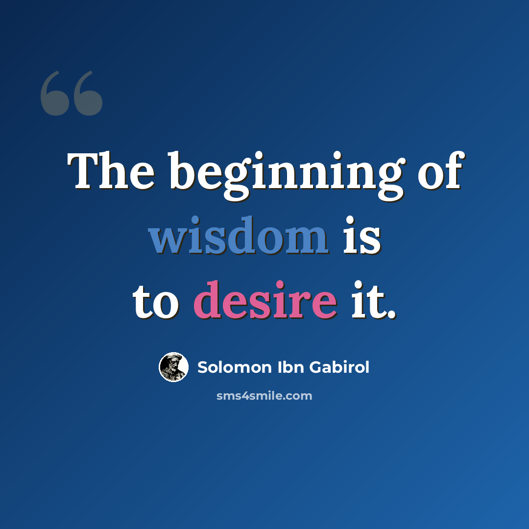 “The beginning of wisdom is to desire it.” quote by Solomon Ibn Gabirol