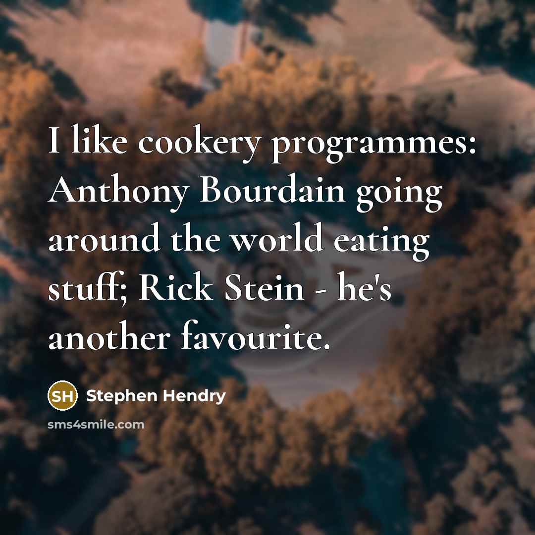 “I like cookery programmes: Anthony Bourdain going around the world eating stuff; Rick Stein - he's another favourite.” quote by Stephen Hendry