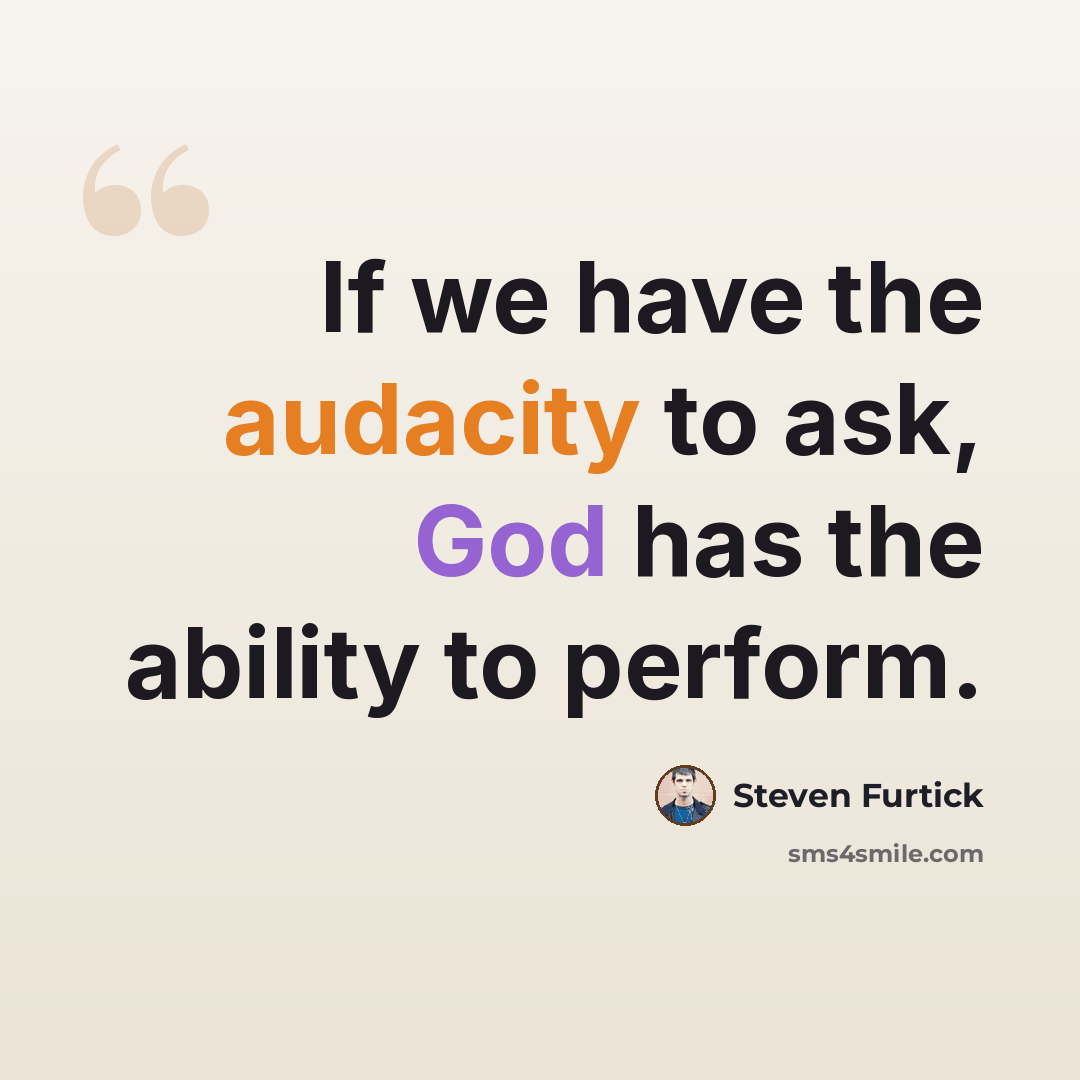 “If we have the audacity to ask, God has the ability to perform.” quote by Steven Furtick