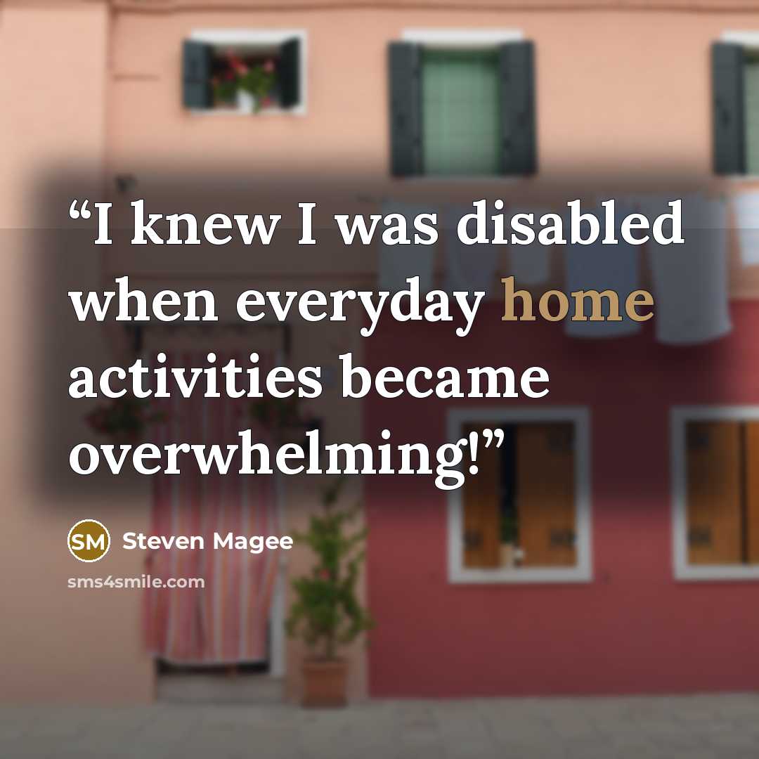 “I knew I was disabled when everyday home activities became overwhelming!” quote by Steven Magee