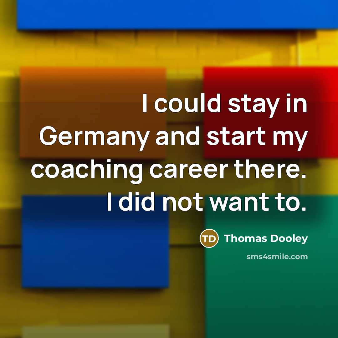 “I could stay in Germany and start my coaching career there. I did not want to.” quote by Thomas Dooley