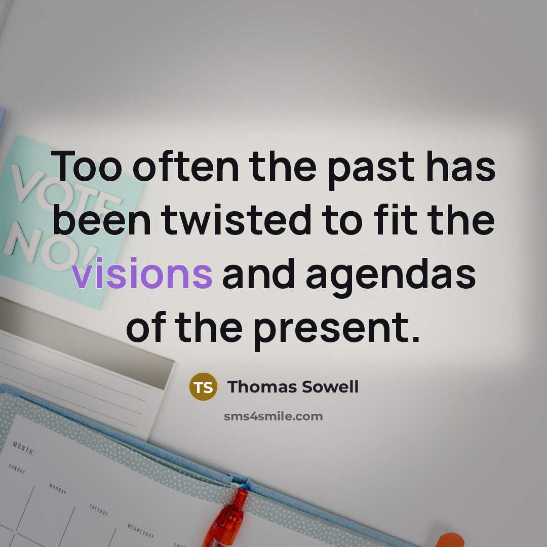 “Too often the past has been twisted to fit the visions and agendas of the present.” quote by Thomas Sowell