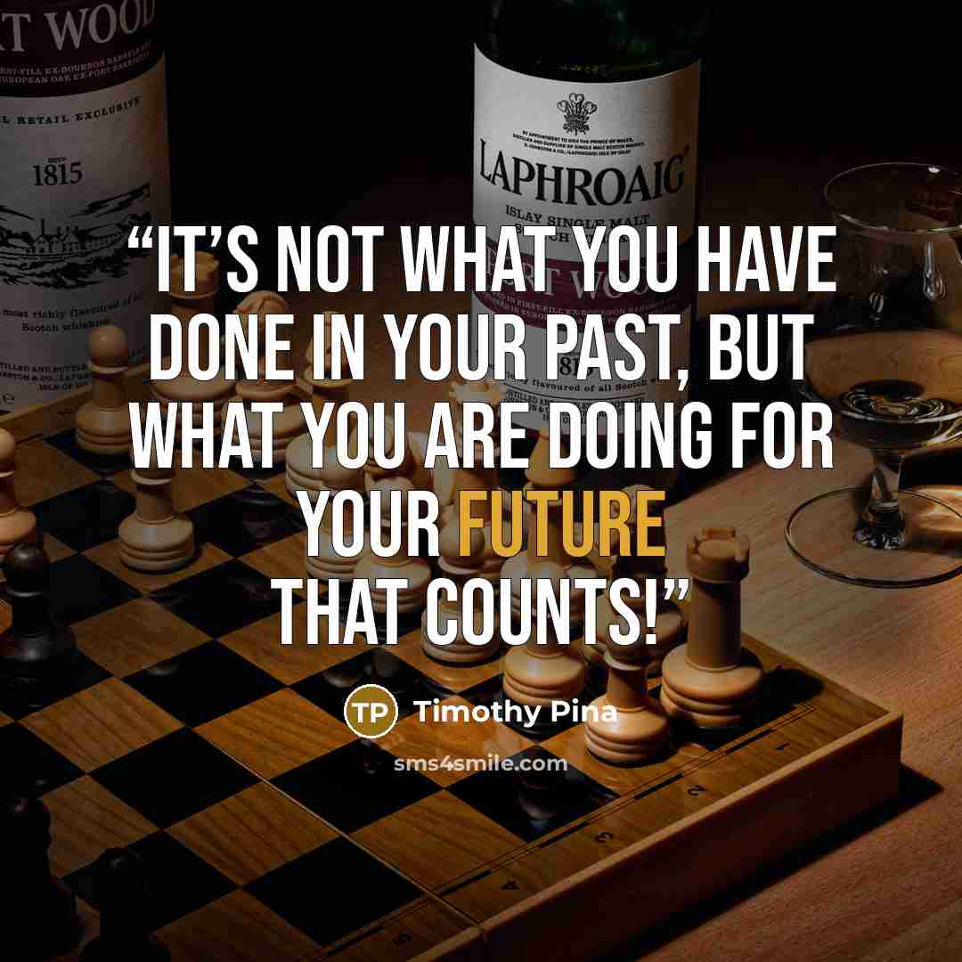 “It’s not what you have done in your past, but what you are doing for your future that counts!” quote by Timothy Pina