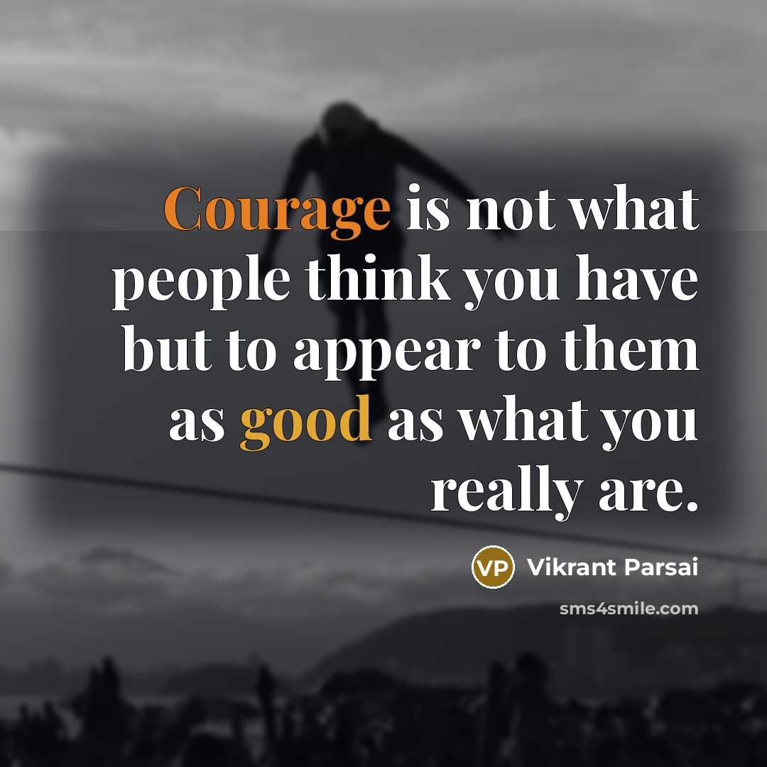 “Courage is not what people think you have but to appear to them as good as what you really are.” quote by Vikrant Parsai