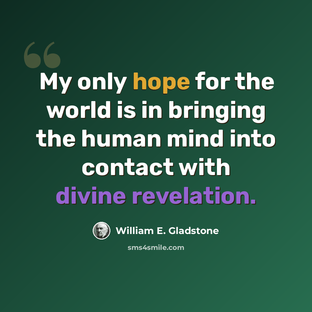“My only hope for the world is in bringing the human mind into contact with divine revelation.” quote by William E. Gladstone