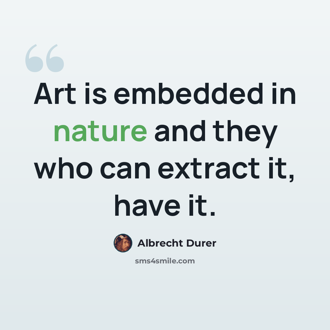 “Art is embedded in nature and they who can extract it, have it.” quote by Albrecht Durer