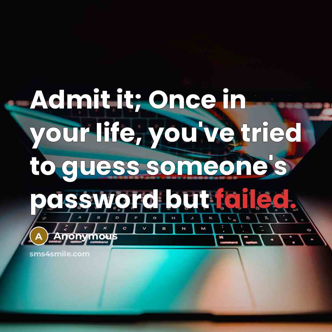 “Admit it; Once in your life, you've tried to guess someone's password but failed.” quote by Anonymous