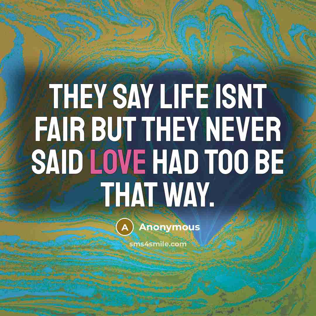 “They say life isnt fair but they never said love had too be that way.” quote by Anonymous