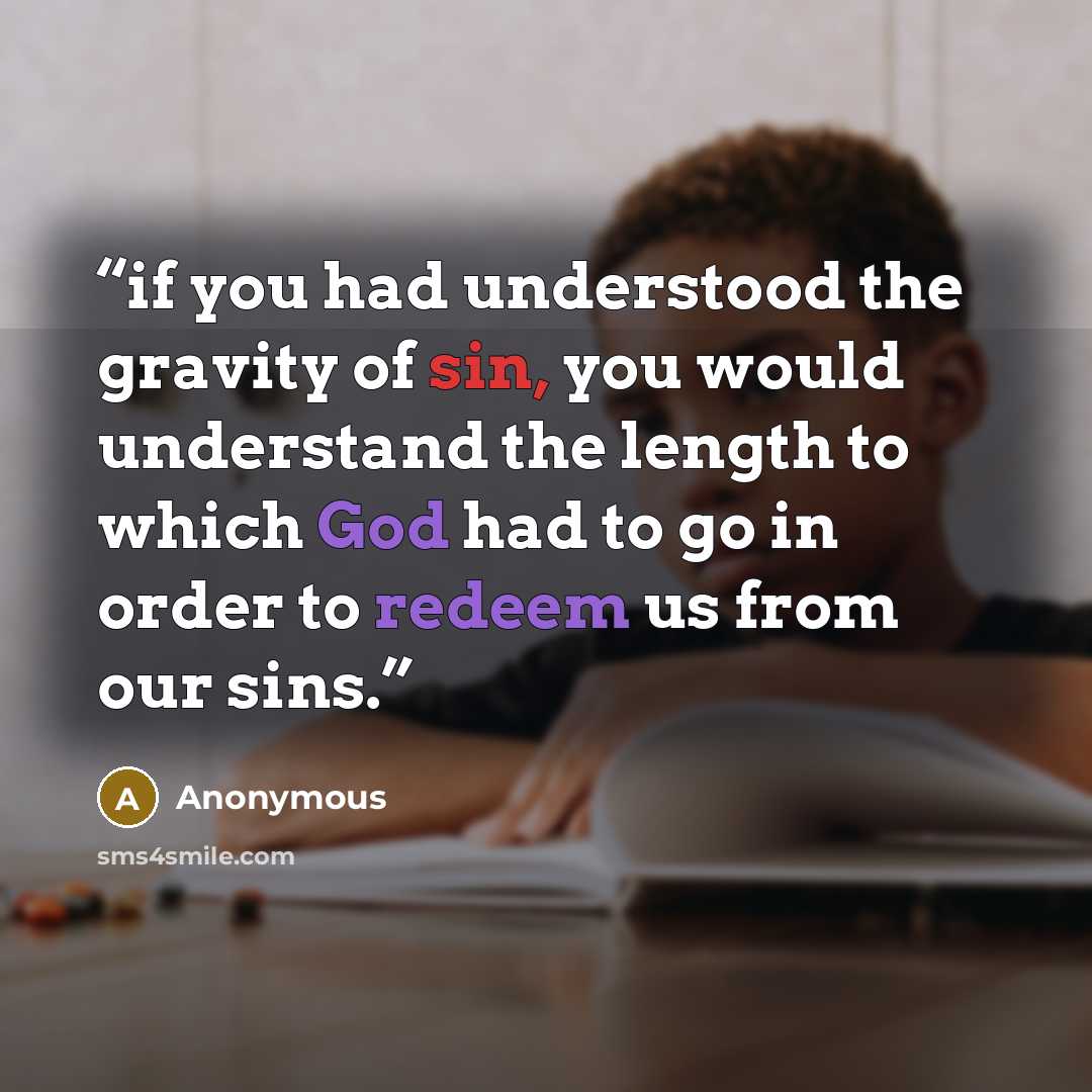 “if you had understood the gravity of sin, you would understand the length to which God had to go in order to redeem us from our sins.” quote by Anonymous