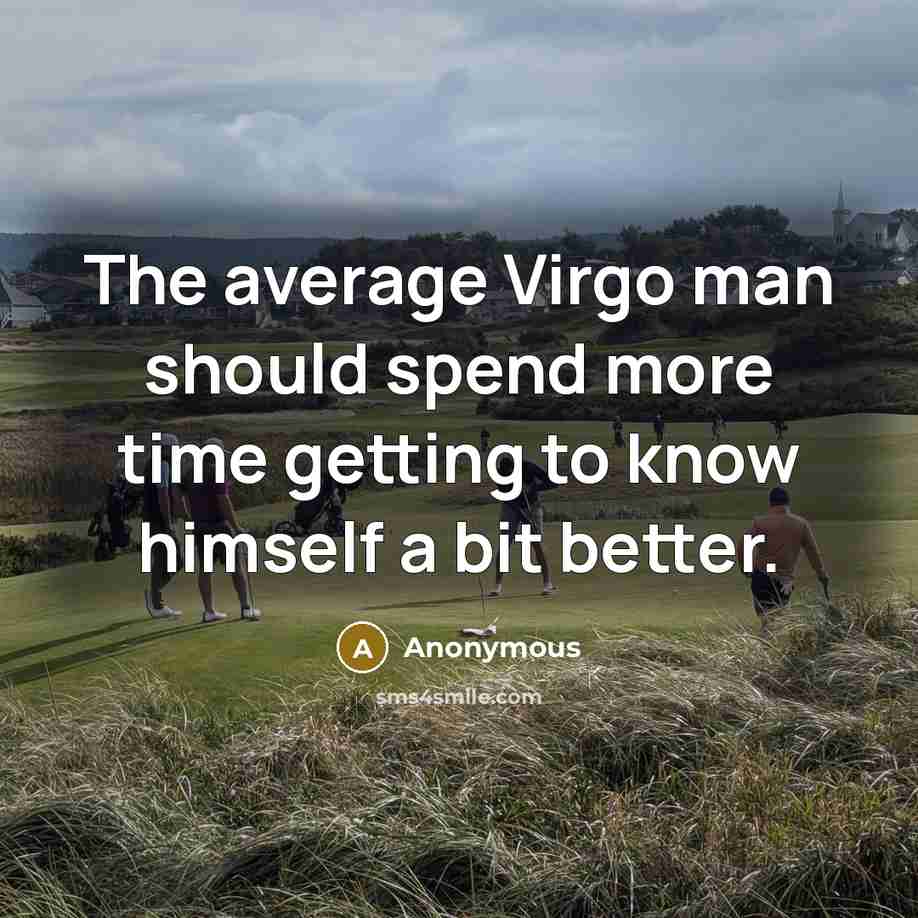 “The average Virgo man should spend more time getting to know himself a bit better.” quote by Anonymous