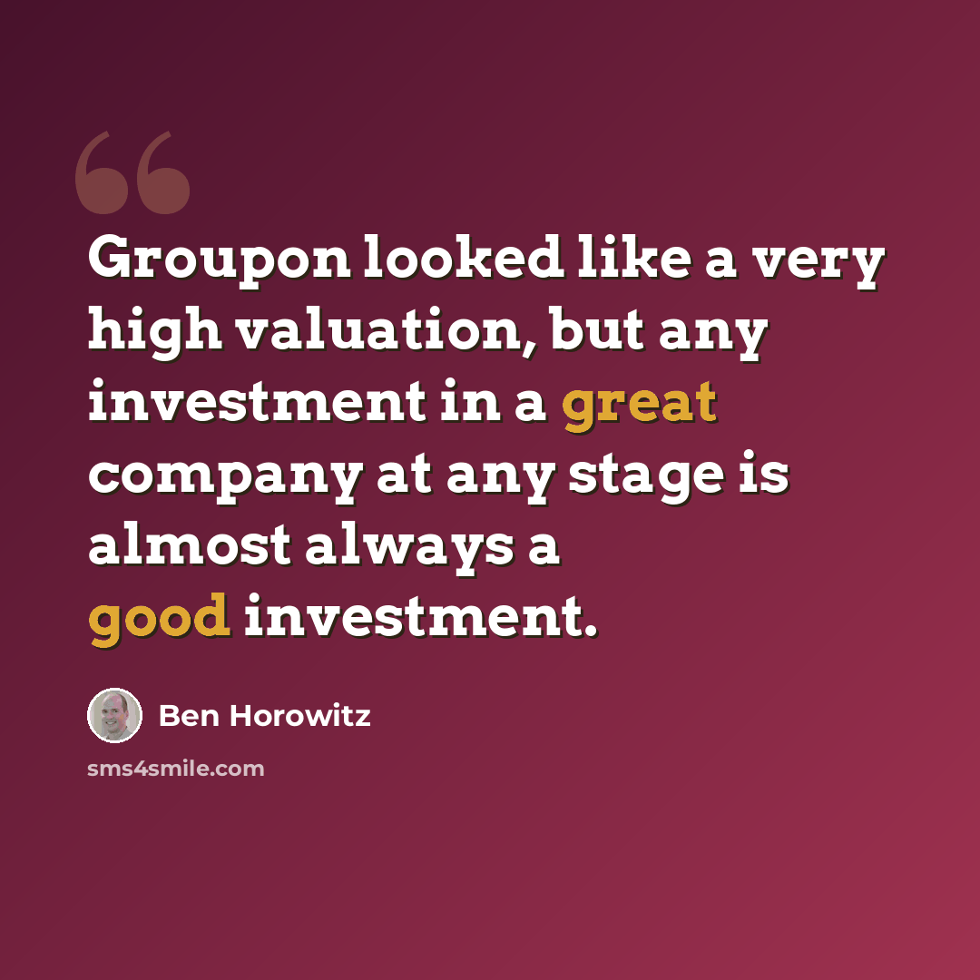 “Groupon looked like a very high valuation, but any investment in a great company at any stage is almost always a good investment.” quote by Ben Horowitz