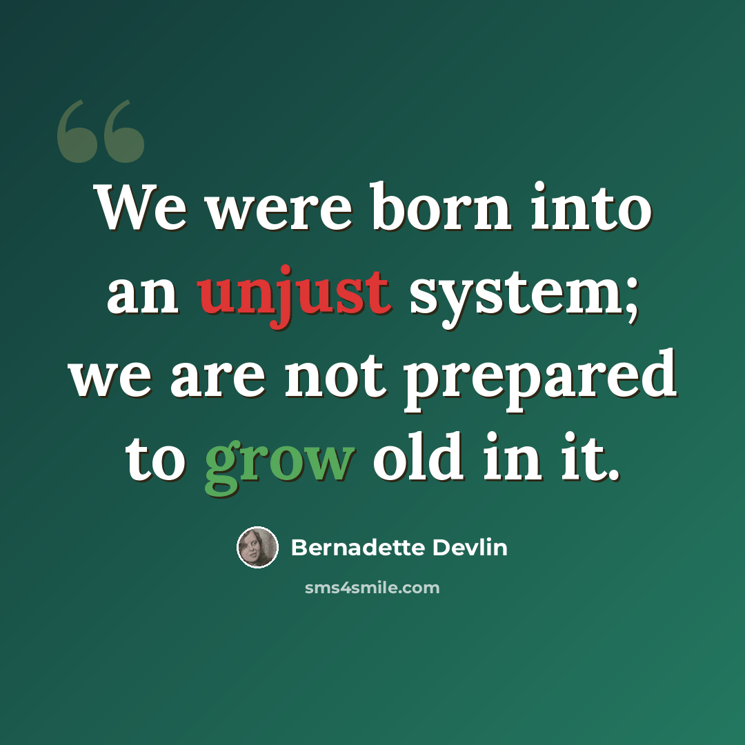 “We were born into an unjust system; we are not prepared to grow old in it.” quote by Bernadette Devlin