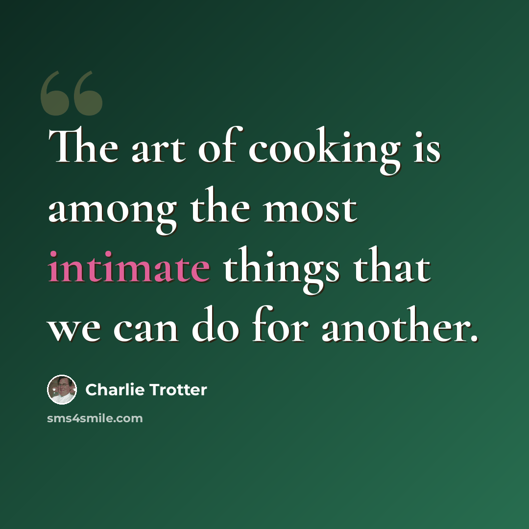 “The art of cooking is among the most intimate things that we can do for another.” quote by Charlie Trotter