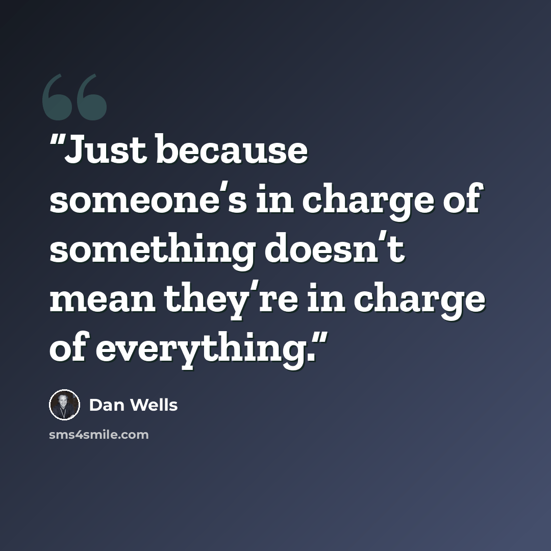 “Just because someone’s in charge of something doesn’t mean they’re in charge of everything.” quote by Dan Wells
