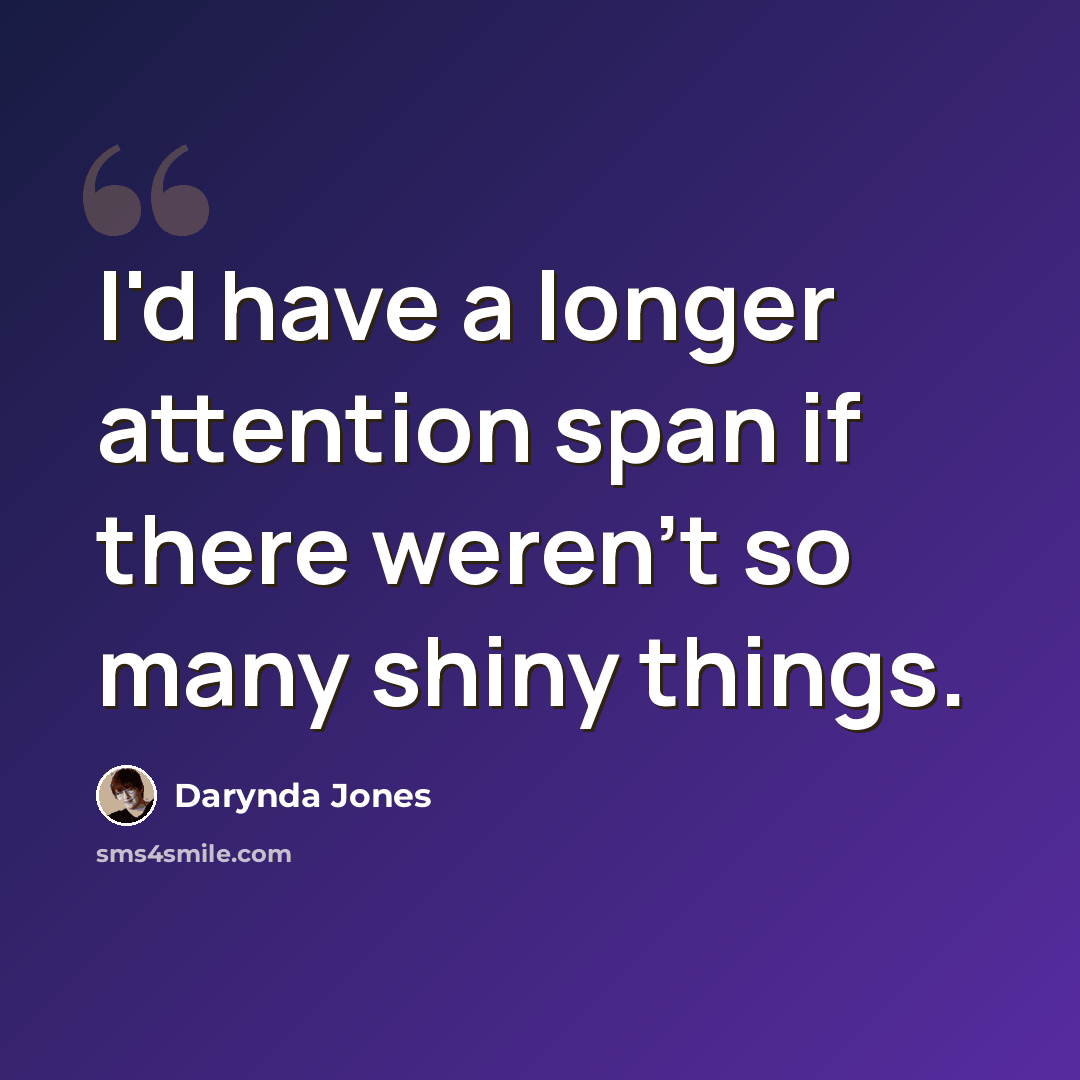 “I'd have a longer attention span if there weren't so many shiny things.” quote by Darynda Jones