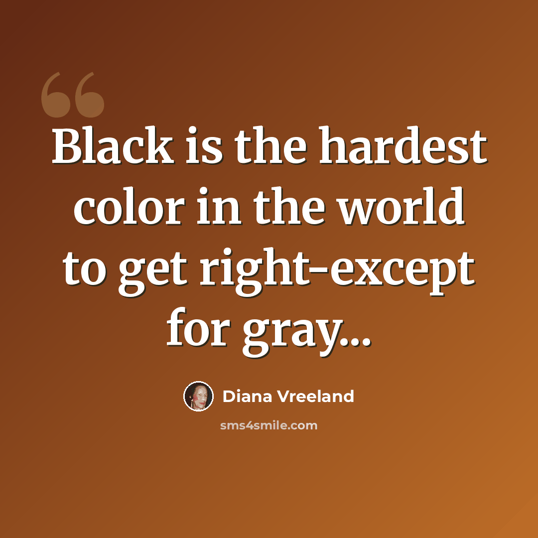 “Black is the hardest color in the world to get right-except for gray...” quote by Diana Vreeland