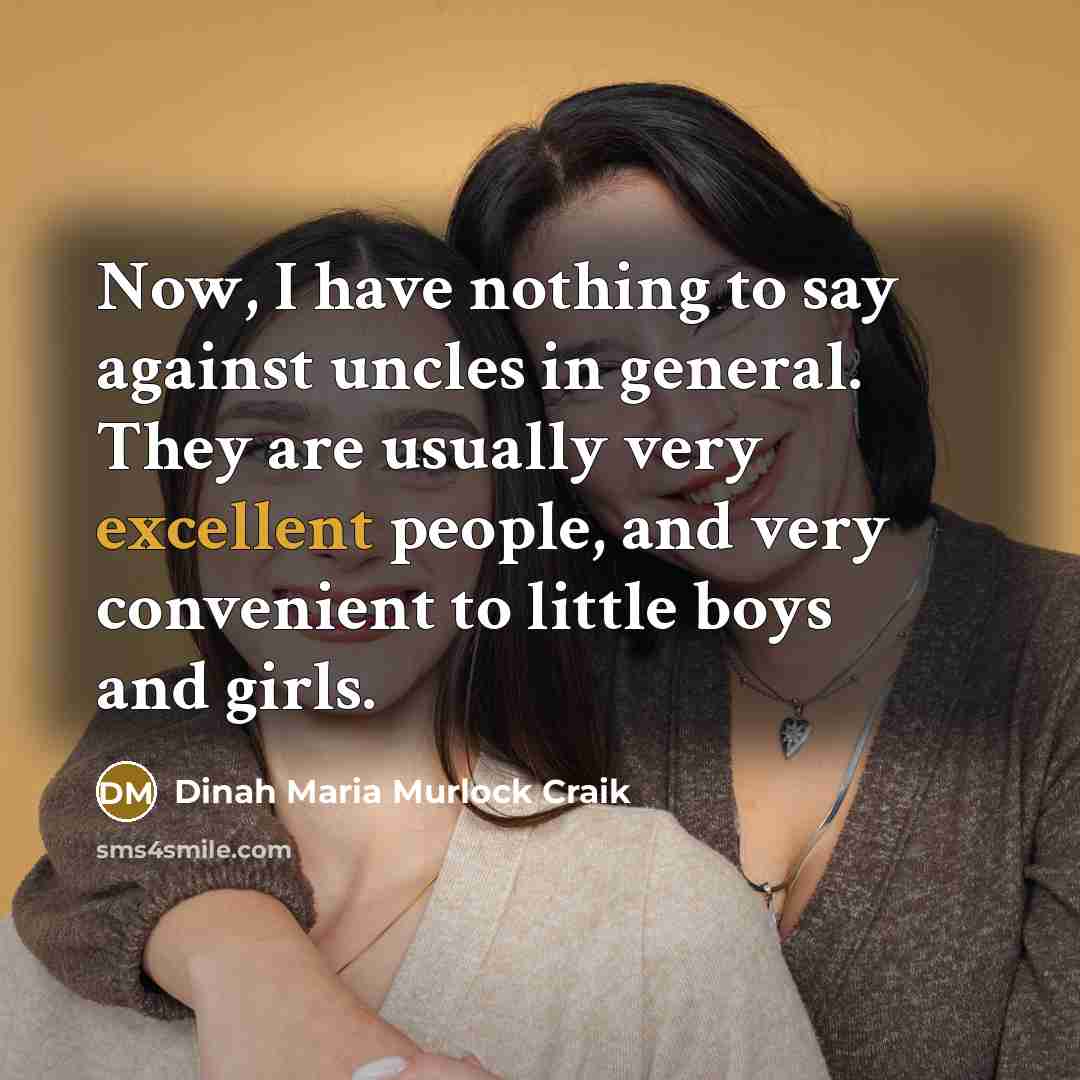 “Now, I have nothing to say against uncles in general. They are usually very excellent people, and very convenient to little boys and girls.” quote by Dinah Maria Murlock Craik